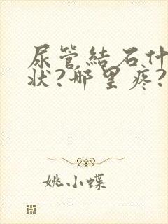 尿管结石什么症状?哪里疼?