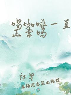 喝咖啡一直想尿正常吗