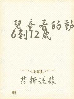 儿童看的动画片6到12岁