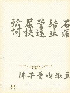 输尿管结石痛如何快速止痛