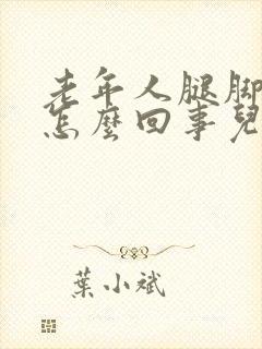 老年人腿脚肿是怎么回事儿