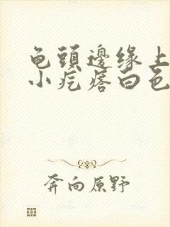 龟头边缘上长了小疙瘩白色