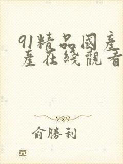91精品国产自产在线观看福利