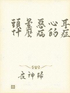 头晕恶心耳鸣是什么病的症状