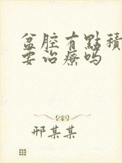 盆腔有点积液需要治疗吗