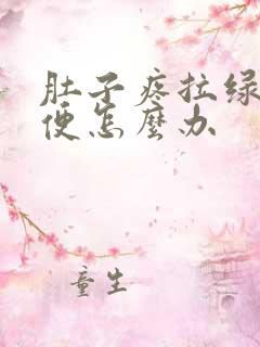 肚子疼拉绿色稀便怎么办