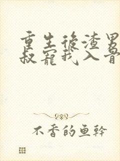 重生后渣男的小叔宠我入骨大结局