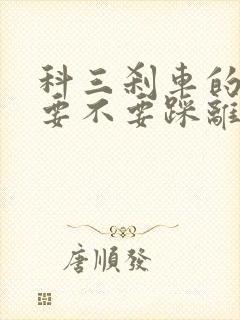 科三刹车的时候要不要踩离合