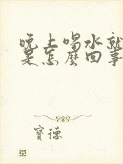 晚上喝水就想尿是怎么回事