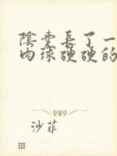 阴囊长了一个小肉球硬硬的