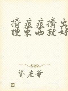 挤痘痘挤出白色硬东西就好了