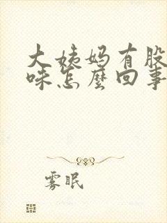 大姨妈有股腥臭味怎么回事