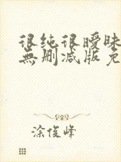 很纯很暧昧漫画无删减版免费阅读