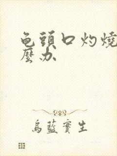 龟头口灼烧感怎么办