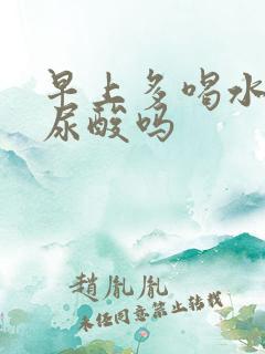 早上多喝水能降尿酸吗