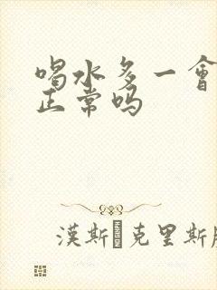 喝水多一会一尿正常吗