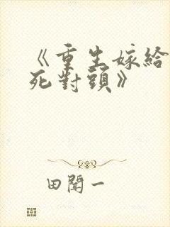 《重生嫁给前夫死对头》