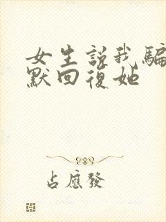 女生说我骗你幽默回复她