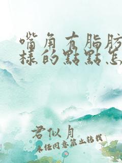 嘴角有脂肪粒一样的点点怎么回事