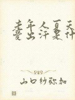 老年人夏天头部爱出汗是什么原因