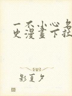 一不小心名垂千史漫画下拉式免费阅读