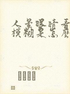 人晕眼睛看东西模糊是怎么回事