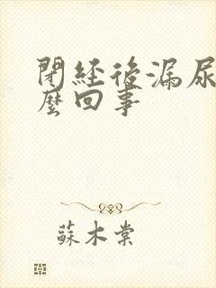 闭经后漏尿是怎么回事