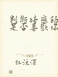 判断暗恋的男生是否喜欢你