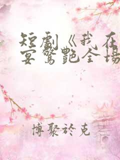 短剧《我在退婚宴惊艳全场》完整版