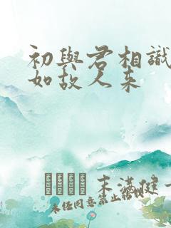 初与君相识,犹如故人来