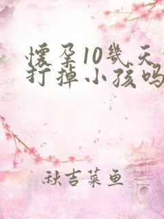 怀孕10几天能打掉小孩吗