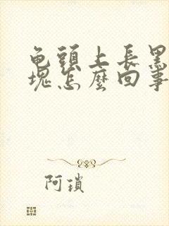 龟头上长黑色斑块怎么回事