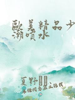 欧美精品少妇高潮喷水