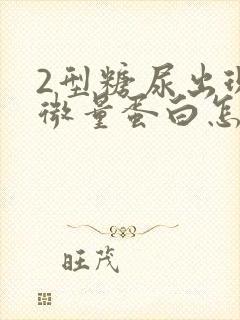 2型糖尿出现尿微量蛋白怎么治疗