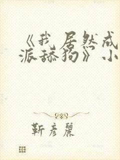 《我居然成了反派舔狗》小说