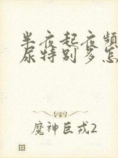 半夜起夜频繁,尿特别多怎么回事