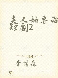 夫人她专治不服短剧2