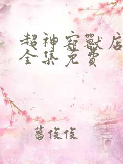 超神宠兽店漫画全集免费