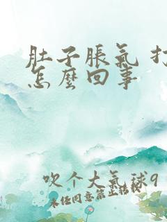 肚子胀气 打嗝怎么回事