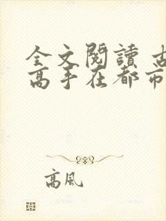 全文阅读 古武高手在都市