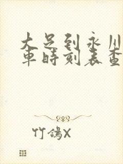 大足到永川的汽车时刻表查询