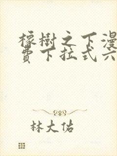 橡树之下漫画免费下拉式六漫画免费土豪版