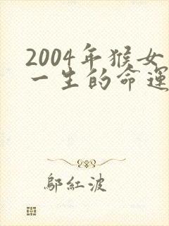 2004年猴女一生的命运