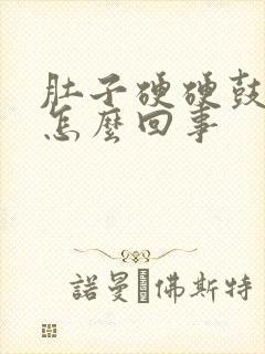 肚子硬硬鼓鼓的怎么回事