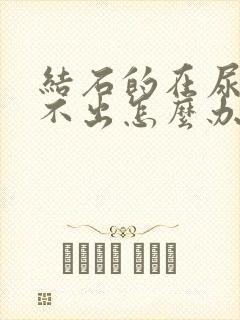 结石的在尿道排不出怎么办