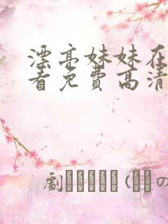 漂亮妹妹在线观看免费高清电视剧