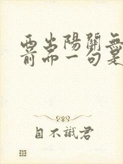 西出阳关无故人前面一句是什么意思