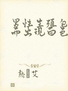 男性生殖包皮里面出现白色的异物是什么情况