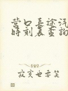 营口长途汽车站时刻表查询