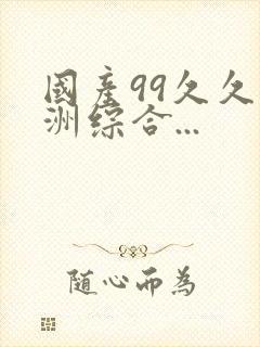 国产99久久亚洲综合...